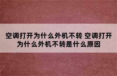 空调打开为什么外机不转 空调打开为什么外机不转是什么原因